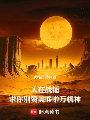 求你别赞美哆啦万机神在线阅读免费完整版